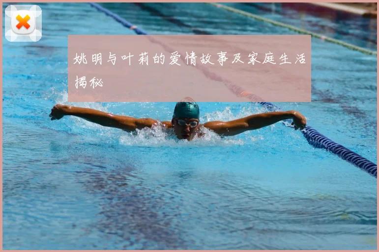 姚明与叶莉的爱情故事及家庭生活揭秘