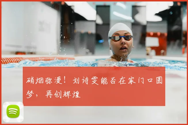 硝烟弥漫!刘诗雯能否在家门口圆梦,再创辉煌