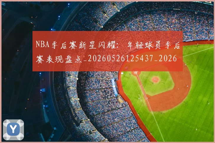 NBA季后赛新星闪耀：年轻球员季后赛表现盘点_20260526125437_20260702165038