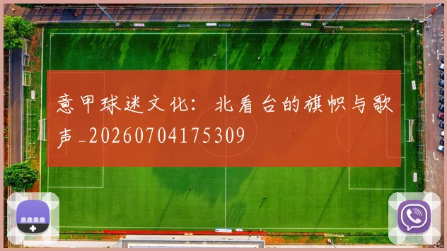 意甲球迷文化：北看台的旗帜与歌声_20260704175309