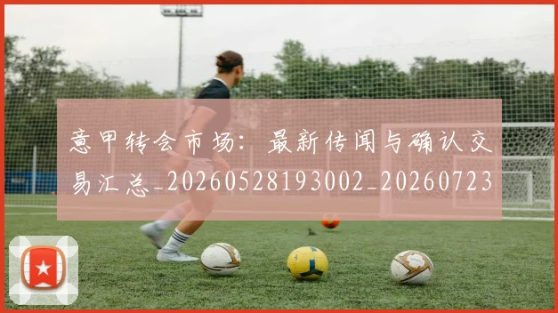 意甲转会市场：最新传闻与确认交易汇总_20260528193002_20260723180936