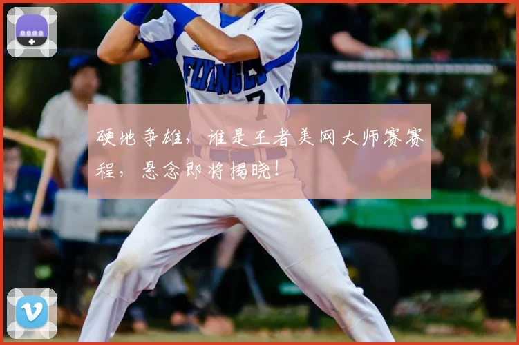 硬地争雄，谁是王者美网大师赛赛程，悬念即将揭晓！