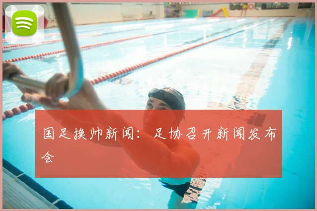 国足换帅新闻：足协召开新闻发布会
