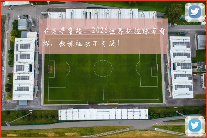 不走寻常路！2026世界杯控球率奇招，教练组功不可没！