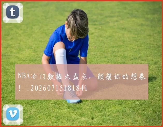 NBA冷门数据大盘点,颠覆你的想象!_20260715181841