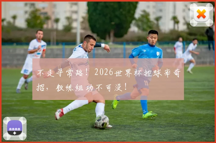 不走寻常路！2026世界杯控球率奇招，教练组功不可没！