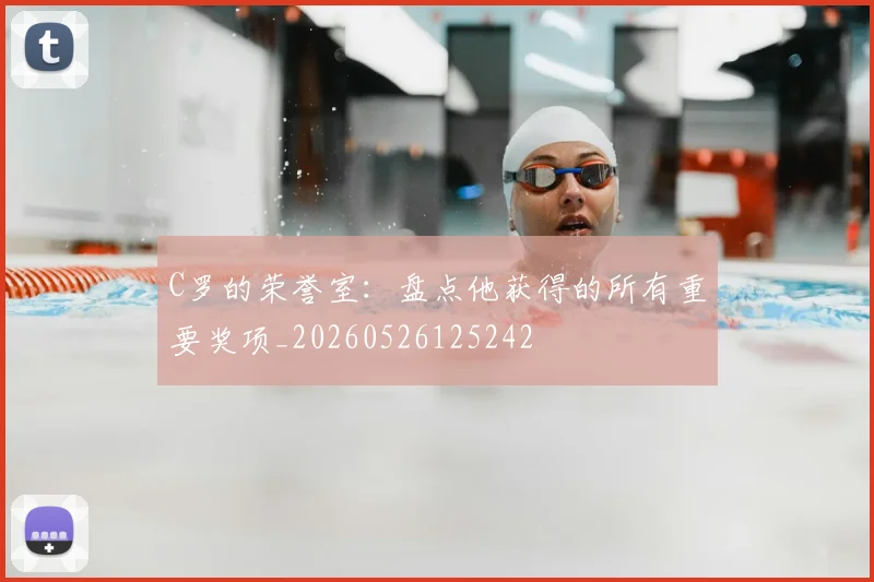C罗的荣誉室：盘点他获得的所有重要奖项_20260526125242