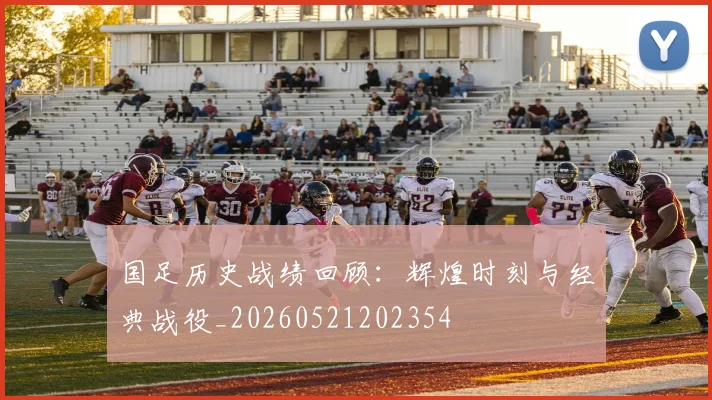 国足历史战绩回顾：辉煌时刻与经典战役_20260521202354