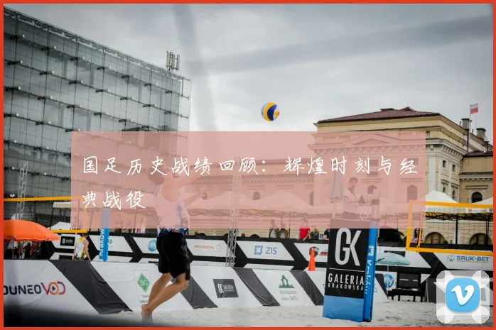 国足历史战绩回顾:辉煌时刻与经典战役