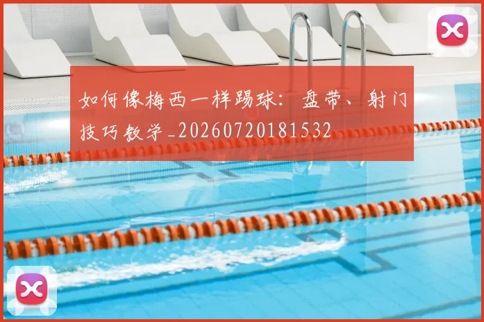 如何像梅西一样踢球:盘带、射门技巧教学_20260720181532
