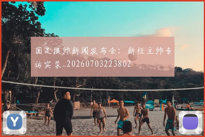 国足换帅新闻发布会：新任主帅专访实录_20260703223802