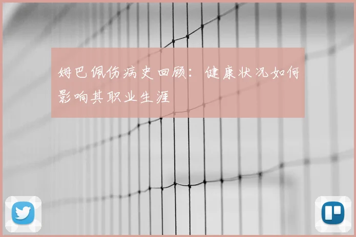 姆巴佩伤病史回顾：健康状况如何影响其职业生涯