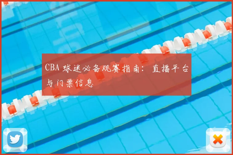 CBA 球迷必备观赛指南：直播平台与门票信息