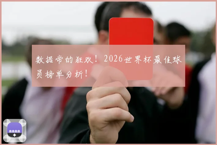 数据帝的狂欢！2026世界杯最佳球员榜单分析！