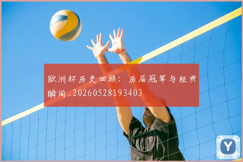 欧洲杯历史回顾：历届冠军与经典瞬间_20260528193403