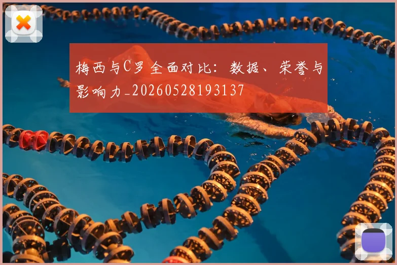 梅西与C罗全面对比：数据、荣誉与影响力_20260528193137