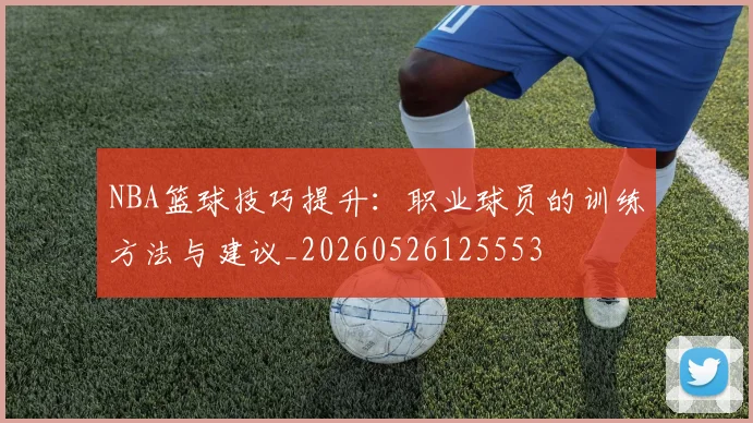 NBA篮球技巧提升：职业球员的训练方法与建议_20260526125553