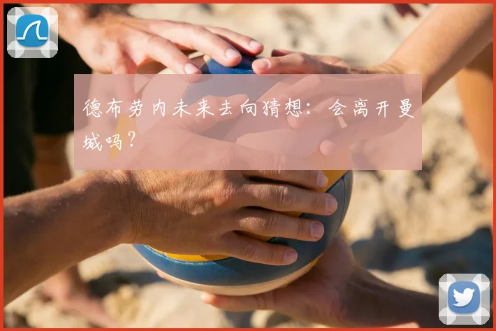 德布劳内未来去向猜想：会离开曼城吗？