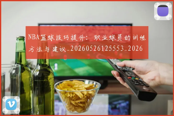 NBA篮球技巧提升：职业球员的训练方法与建议_20260526125553_20260702171239
