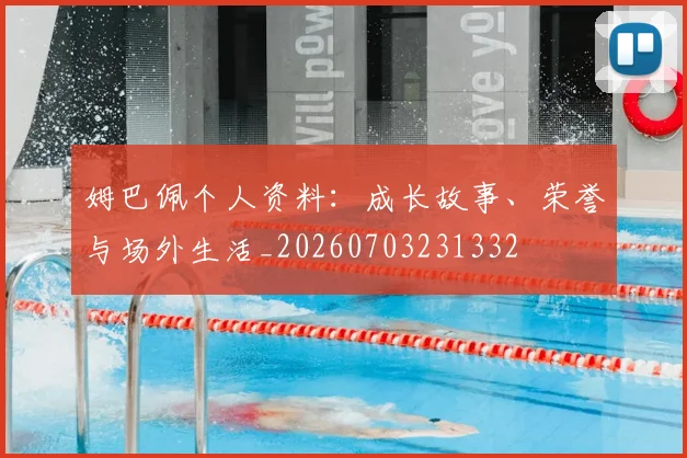 姆巴佩个人资料：成长故事、荣誉与场外生活_20260703231332