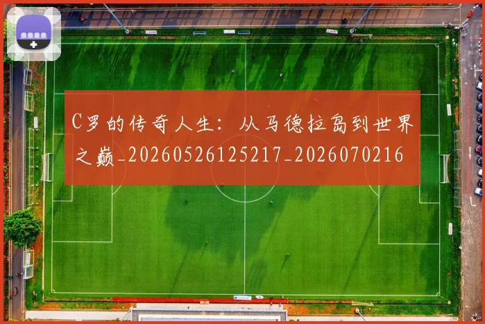 C罗的传奇人生：从马德拉岛到世界之巅_20260526125217_20260702164616