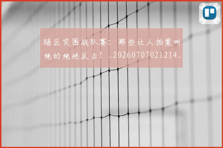 暗区突围战队赛:那些让人拍案叫绝的绝地反击!_20260707021214_20260801160903