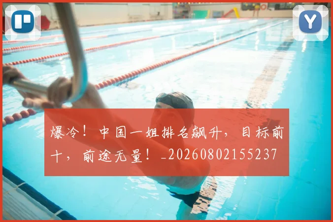 爆冷!中国一姐排名飙升,目标前十,前途无量!_20260802155237