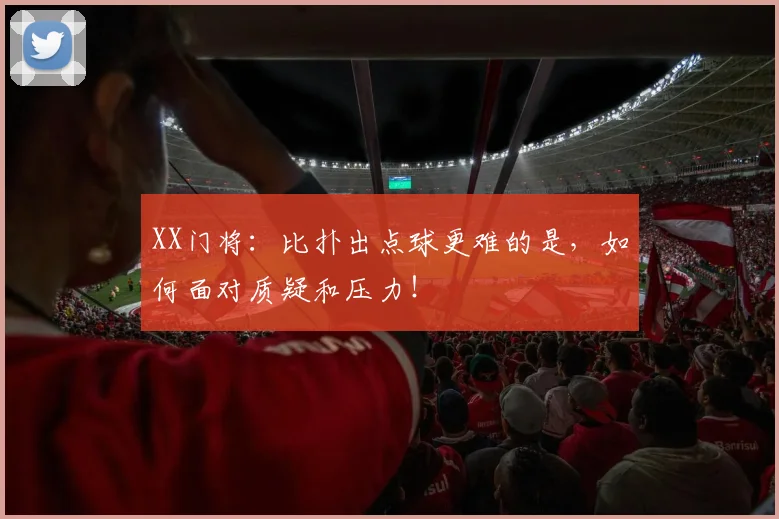 XX门将：比扑出点球更难的是，如何面对质疑和压力！