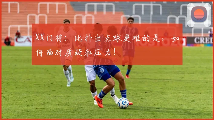XX门将：比扑出点球更难的是，如何面对质疑和压力！