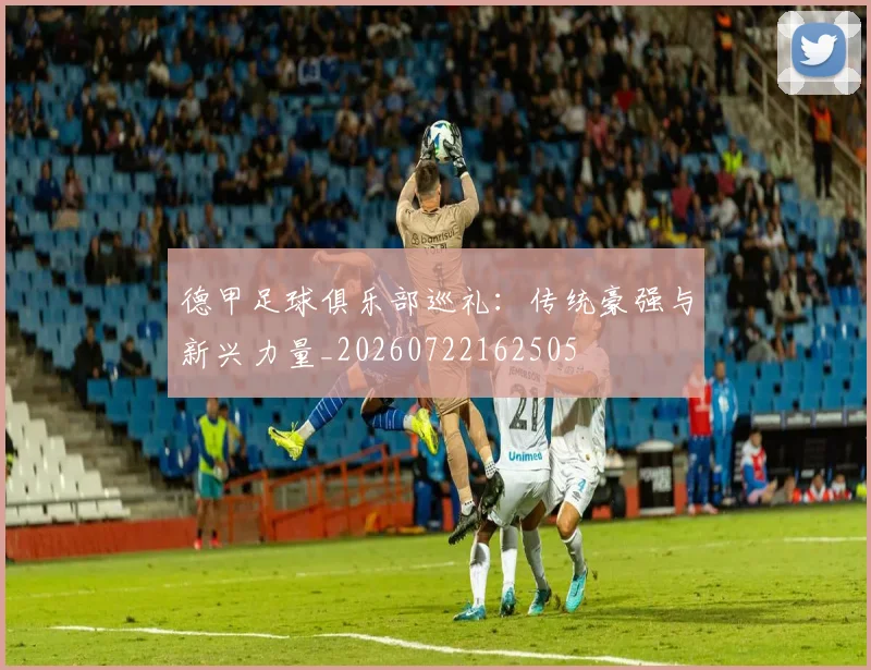 德甲足球俱乐部巡礼：传统豪强与新兴力量_20260722162505