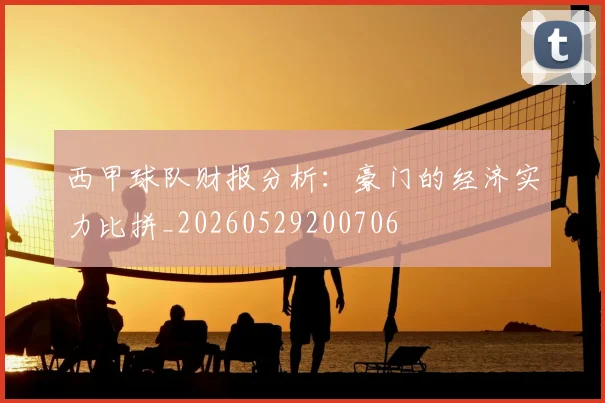 西甲球队财报分析:豪门的经济实力比拼_20260529200706