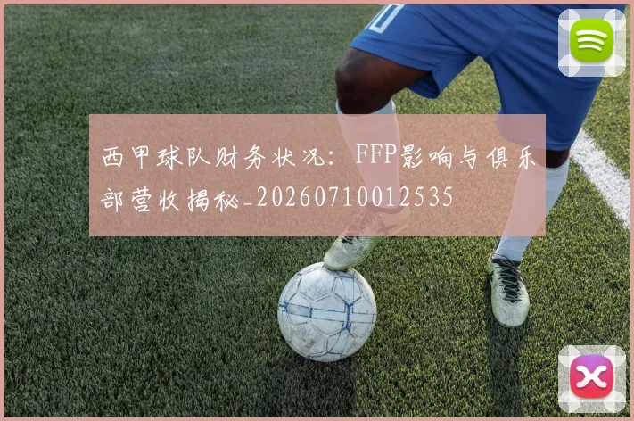 西甲球队财务状况:FFP影响与俱乐部营收揭秘_20260710012535
