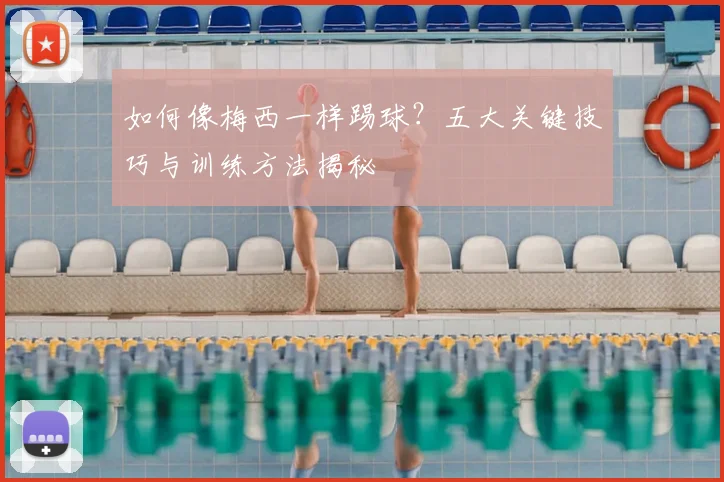 如何像梅西一样踢球？五大关键技巧与训练方法揭秘