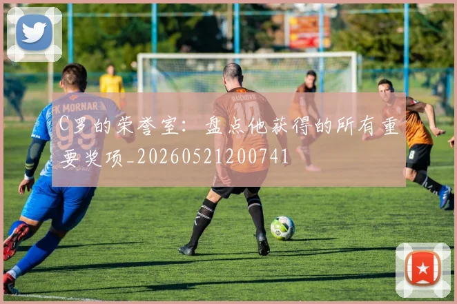 C罗的荣誉室：盘点他获得的所有重要奖项_20260521200741