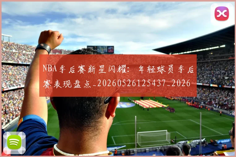 NBA季后赛新星闪耀：年轻球员季后赛表现盘点_20260526125437_20260702165038