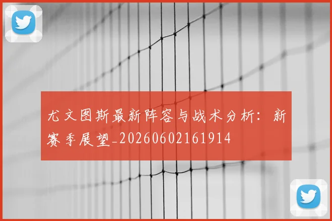 尤文图斯最新阵容与战术分析:新赛季展望_20260602161914