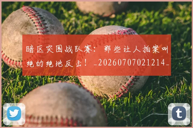 暗区突围战队赛：那些让人拍案叫绝的绝地反击！_20260707021214_20260801160903