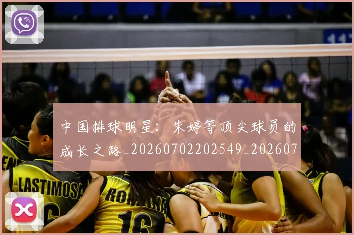 中国排球明星:朱婷等顶尖球员的成长之路_20260702202549_20260716182125