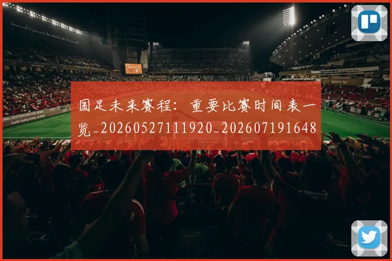 国足未来赛程:重要比赛时间表一览_20260527111920_20260719164805