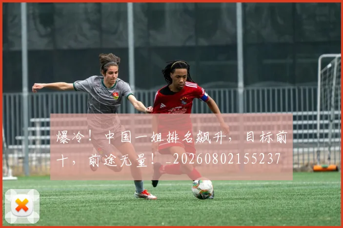 爆冷!中国一姐排名飙升,目标前十,前途无量!_20260802155237